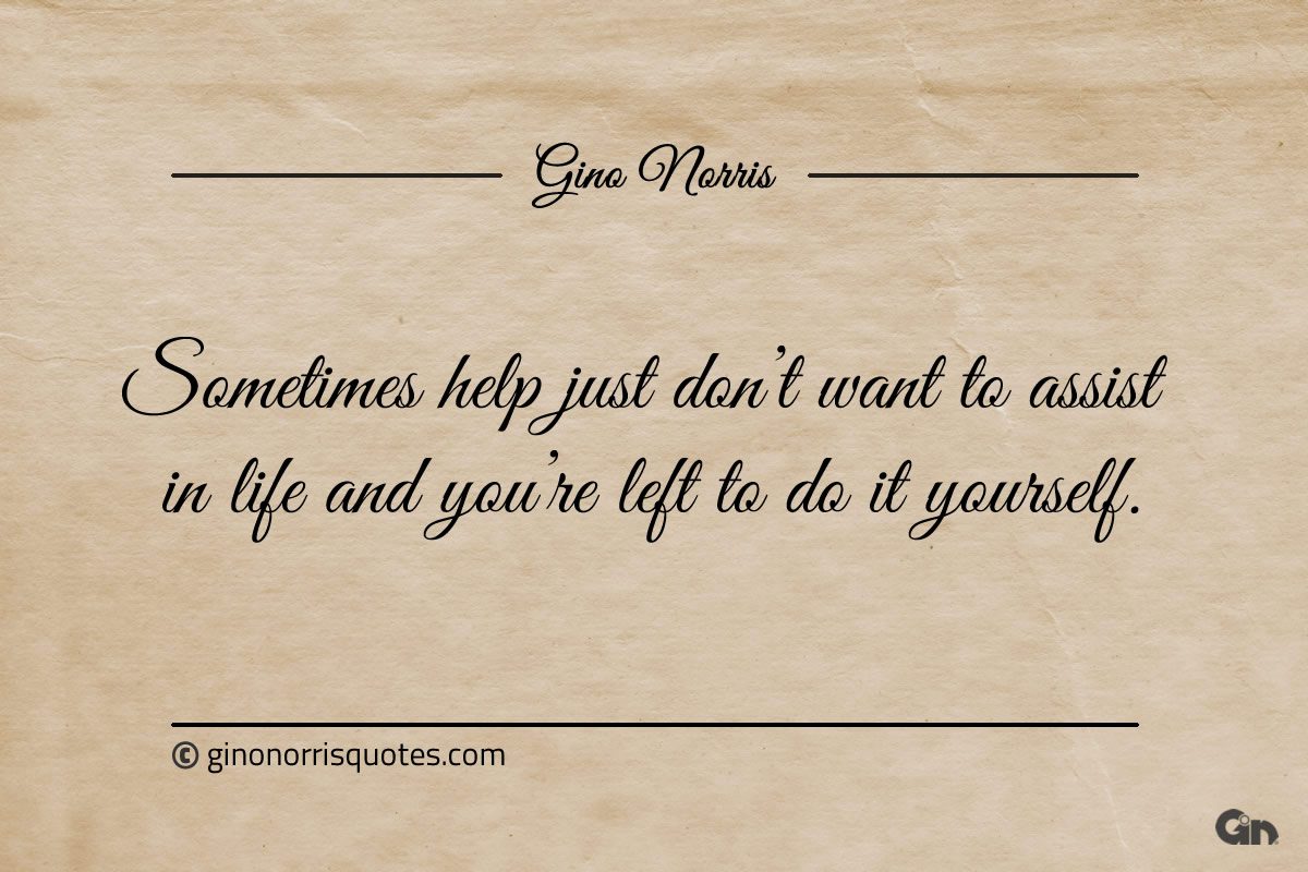 Sometimes help just dont want to assist in life ginonorrisquotes