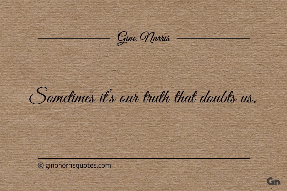 Sometimes its our truth that doubts us ginonorrisquotes