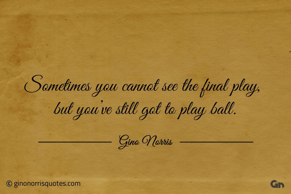 Sometimes you cannot see the final play ginonorrisquotes