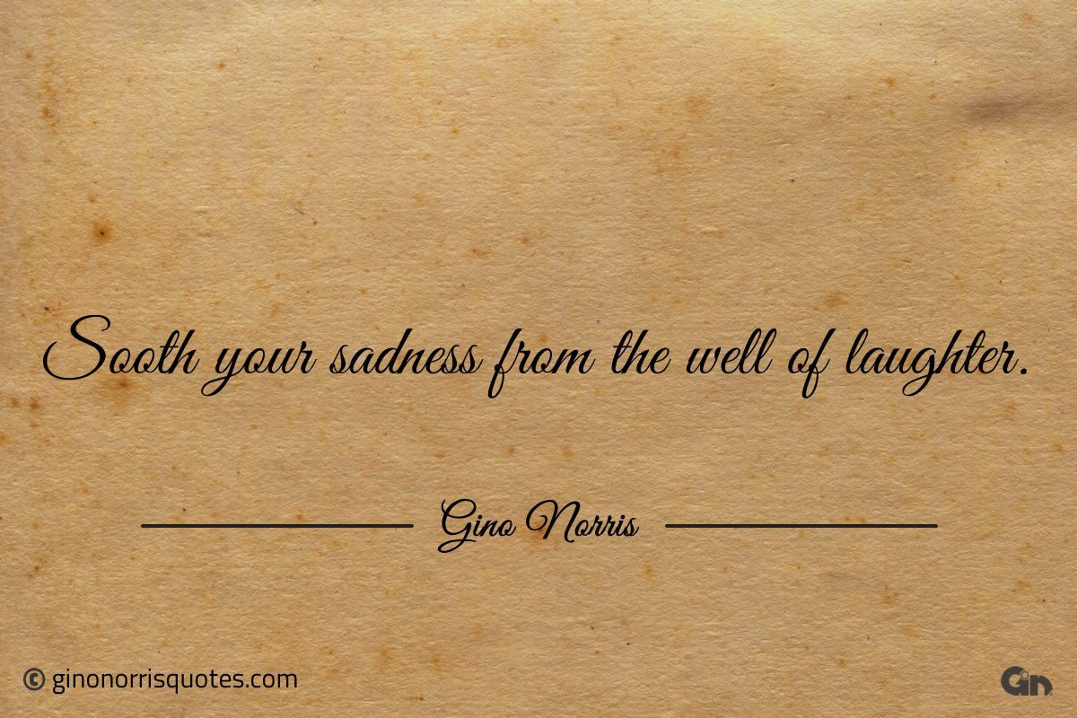 Sooth your sadness from the well of laughter ginonorrisquotes