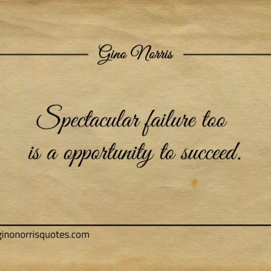 Spectacular failure too is a opportunity to succeed ginonorrisquotes