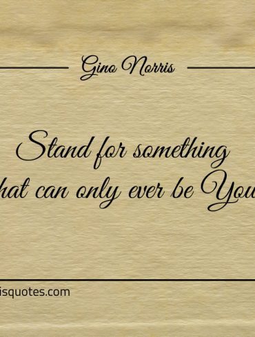 Stand for something that can only ever be You ginonorrisquotes