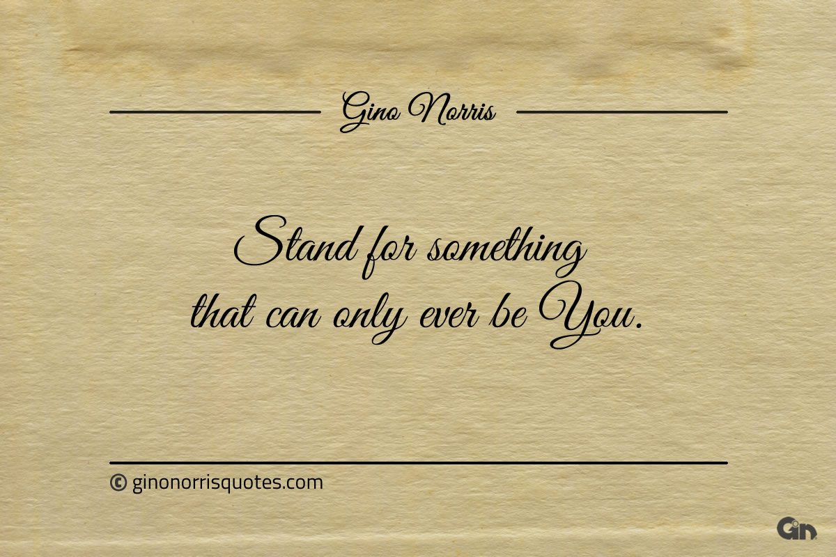 Stand for something that can only ever be You ginonorrisquotes
