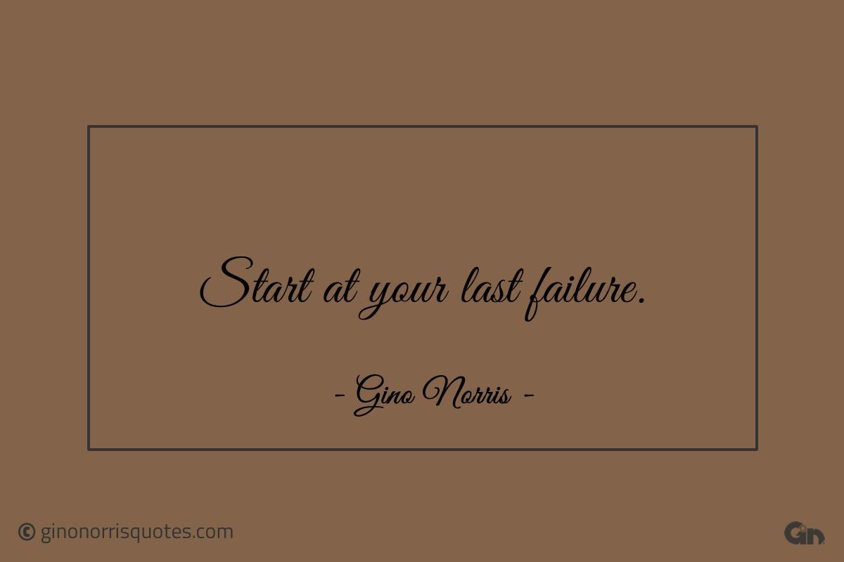 Start at your last failure ginonorrisquotes