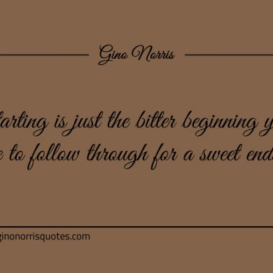 Starting is just the bitter beginning ginonorrisquotes