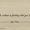Starts continue in finishing what you started ginonorrisquotes