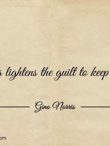 Starts lightens the guilt to keep going ginonorrisquotes