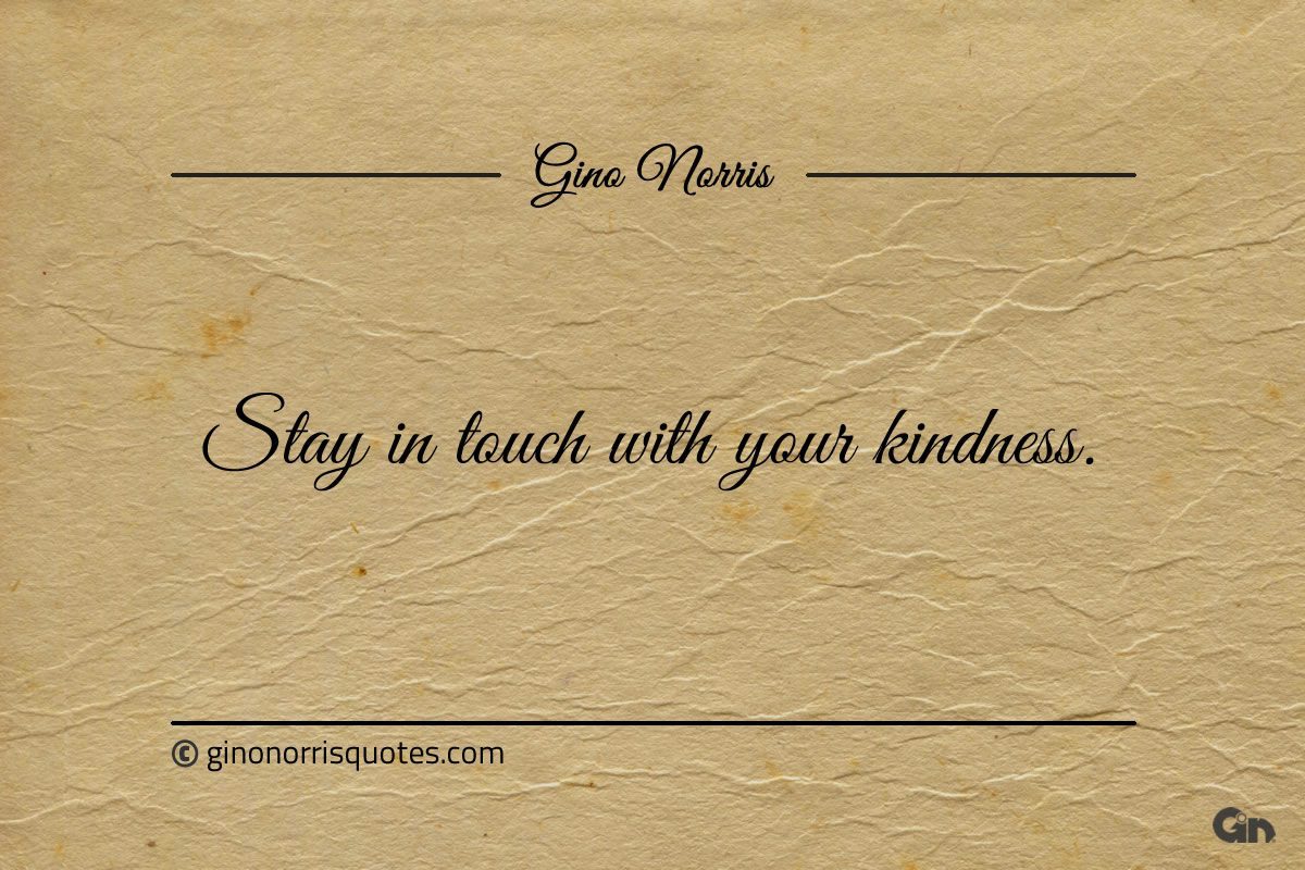 Stay in touch with your kindness ginonorrisquotes