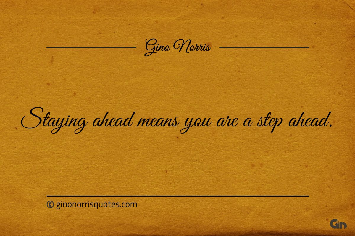 Staying ahead means you are a step ahead ginonorrisquotes