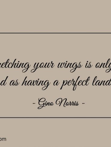 Stretching your wings is only as good ginonorrisquotes