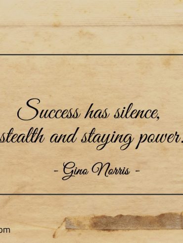 Success has silence stealth and staying power ginonorrisquotes