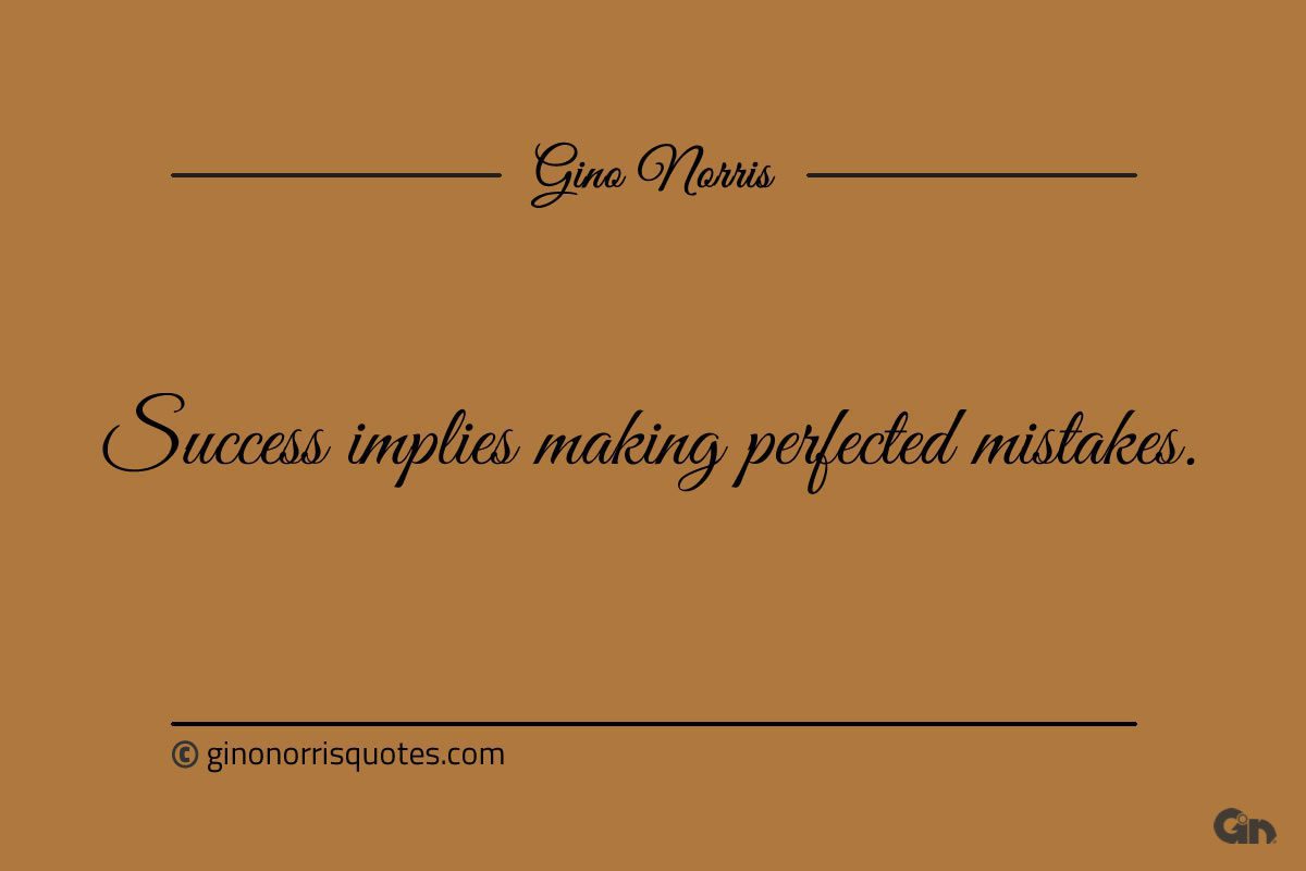 Success implies making perfected mistakes ginonorrisquotes