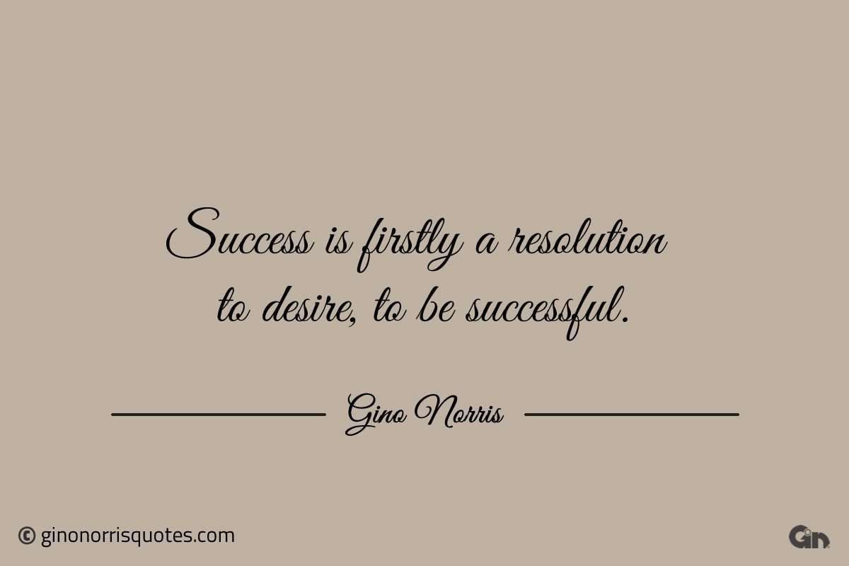 Success is firstly a resolution to desire to be successful ginonorrisquotes