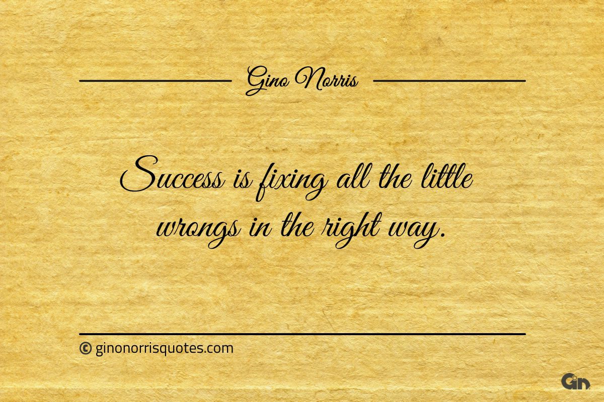 Success is fixing all the little wrongs in the right way ginonorrisquotes