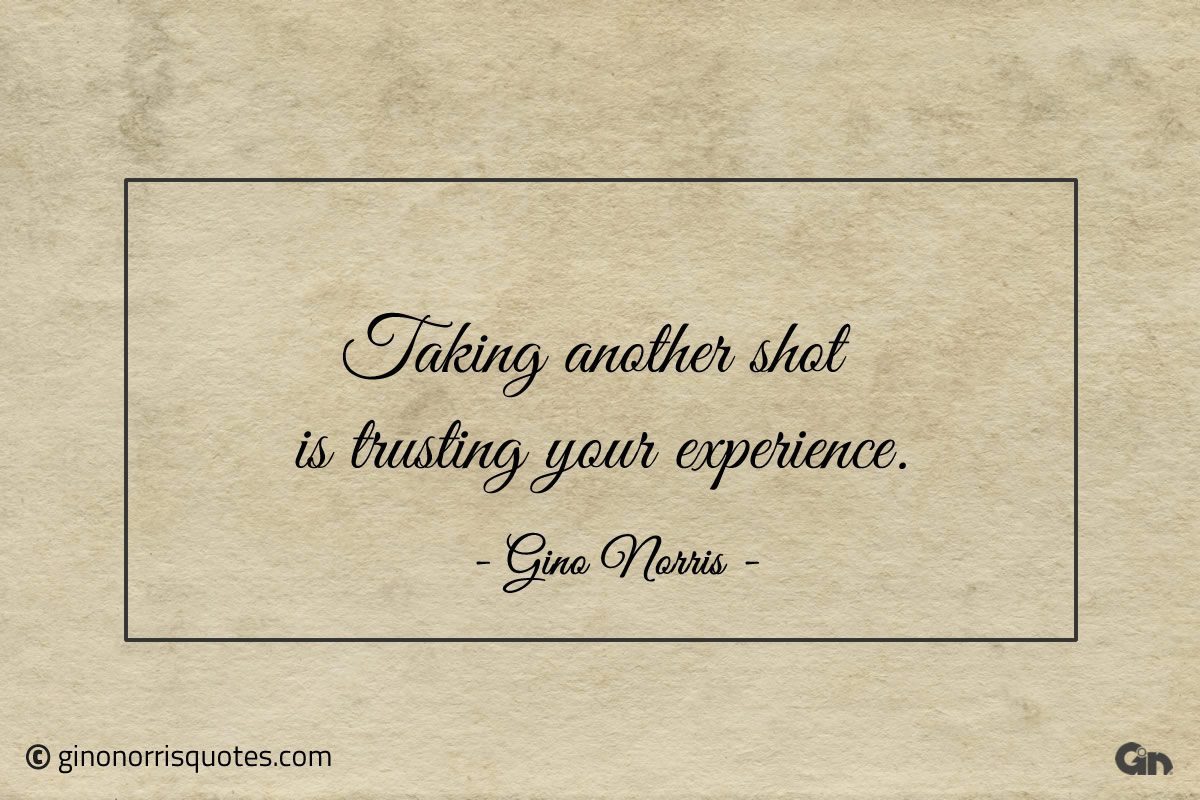 Taking another shot is trusting your experience ginonorrisquotes