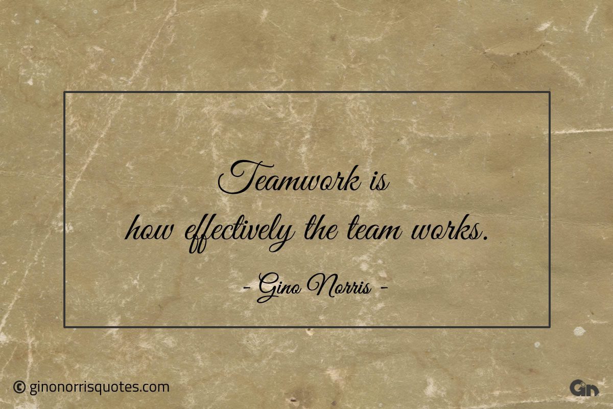 Teamwork is how effectively the team works ginonorrisquotes