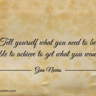 Tell yourself what you need to be able to achieve ginonorrisquotes