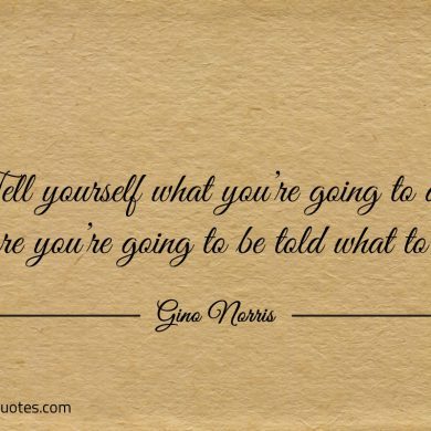 Tell yourself what youre going to do ginonorrisquotes
