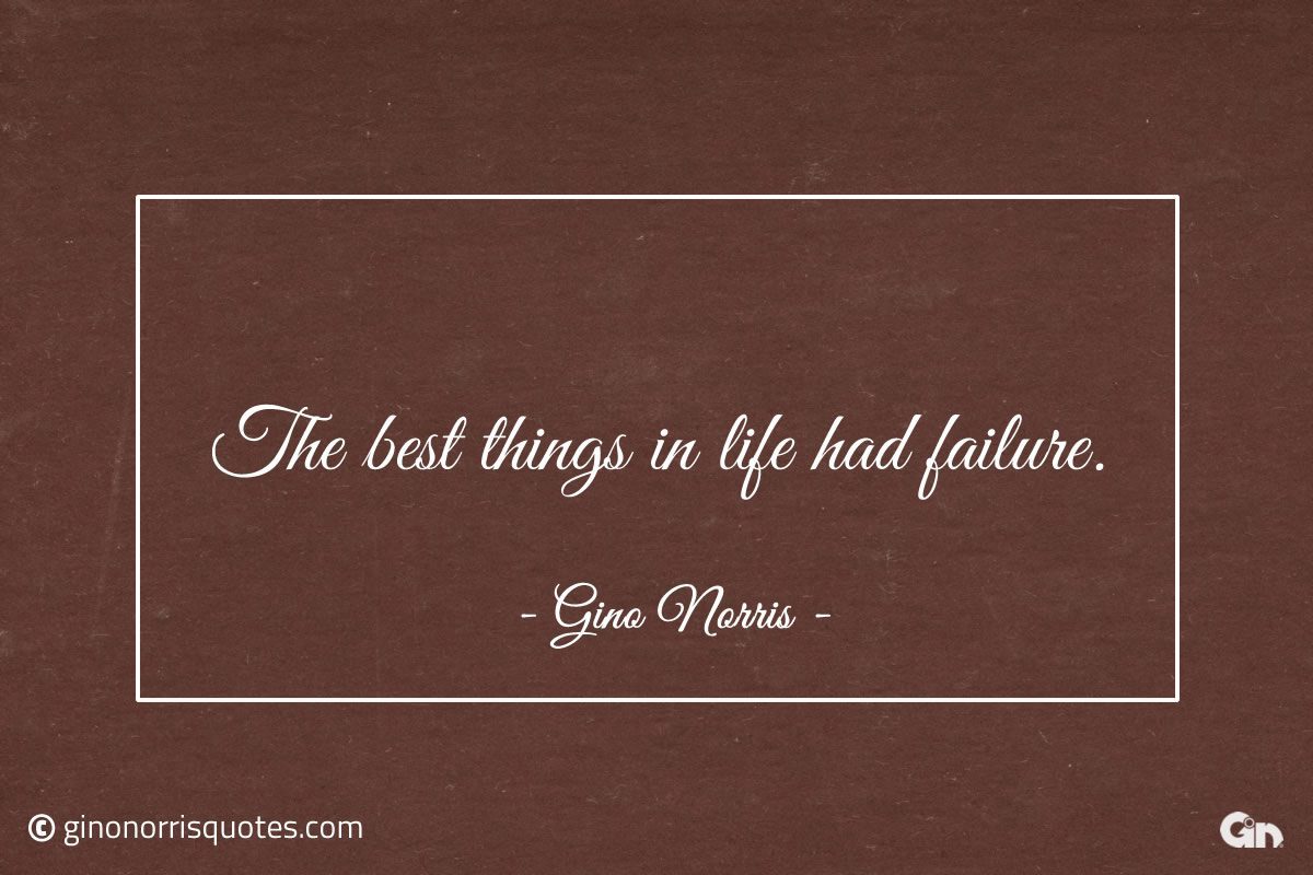 The best things in life had failure ginonorrisquotes