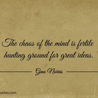 The chaos of the mind is fertile hunting ground for great ideas ginonorrisquotes