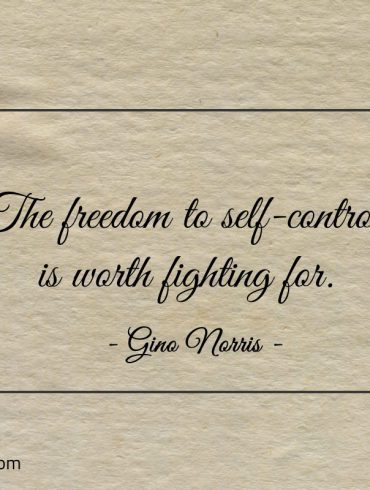 The freedom to self control is worth fighting for ginonorrisquotes