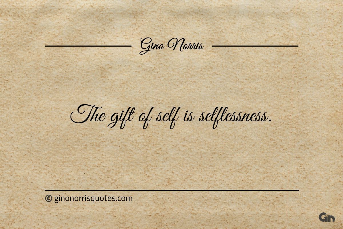 The gift of self is selflessness ginonorrisquotes