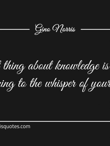 The great thing about knowledge ginonorrisquotes