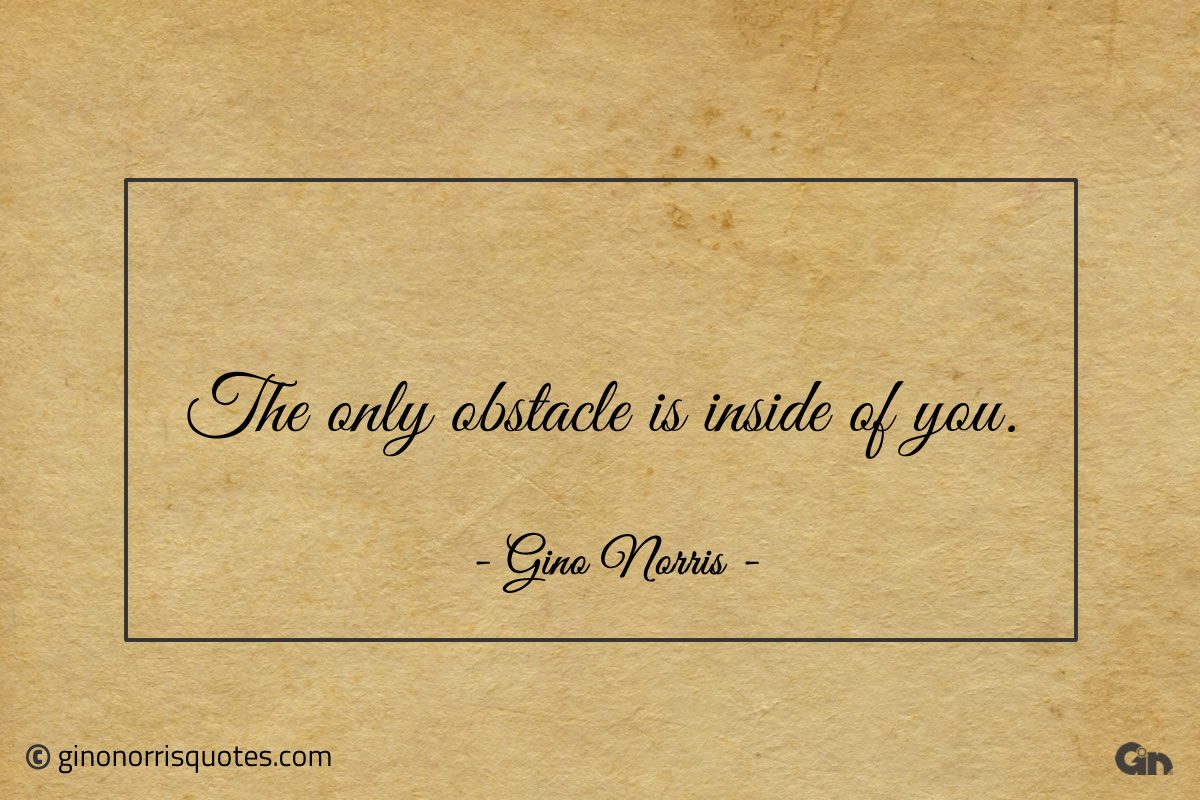 The only obstacle is inside of you ginonorrisquotes