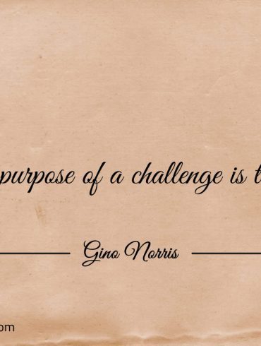 The only purpose of a challenge is to overcome ginonorrisquotes