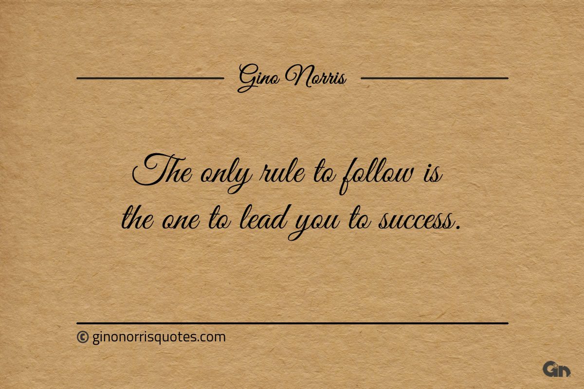 The only rule to follow is the one to lead you to success ginonorrisquotes