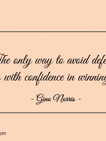 The only way to avoid defeat is with confidence in winning ginonorrisquotes