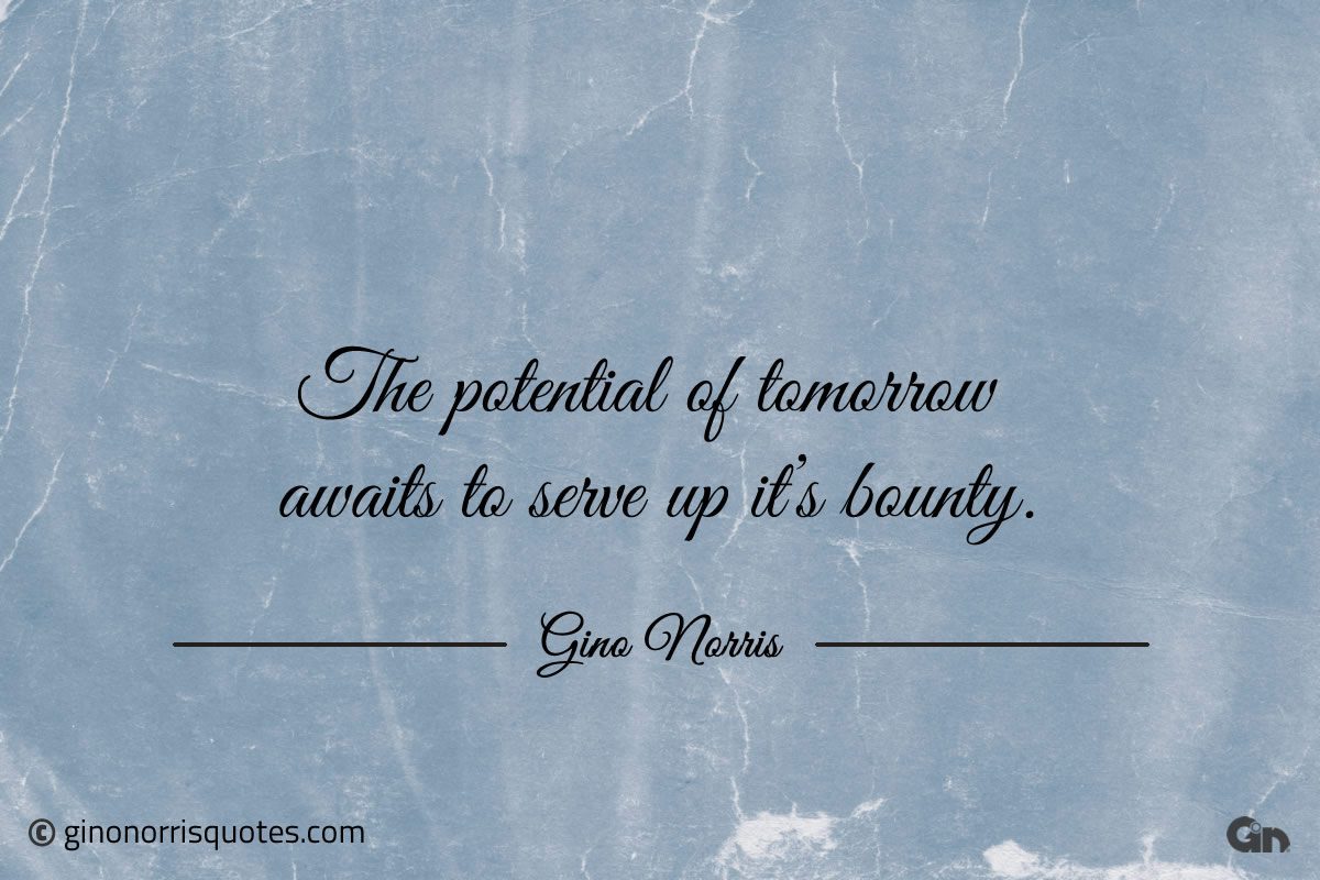 The potential of tomorrow awaits to serve up its bounty ginonorrisquotes