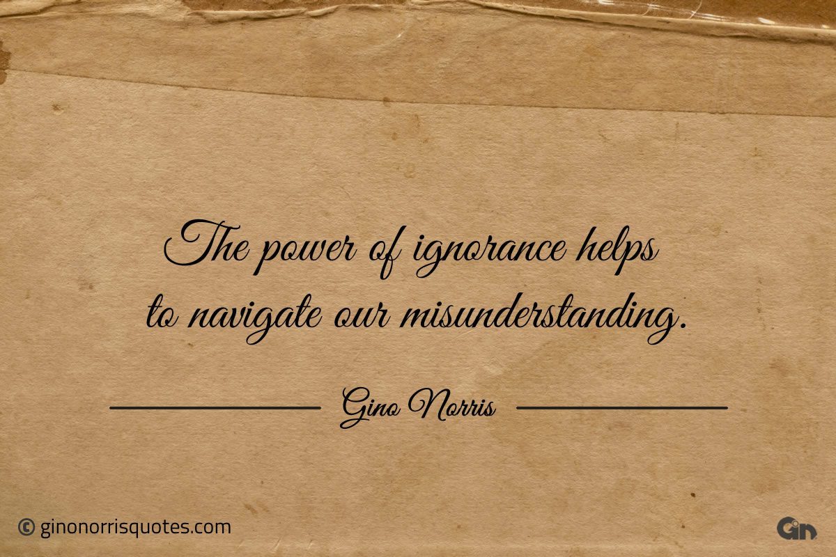 The power of ignorance helps to navigate ginonorrisquotes