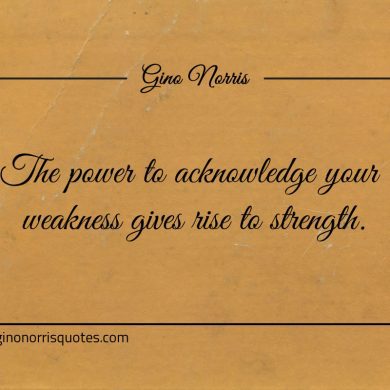 The power to acknowledge your weakness ginonorrisquotes