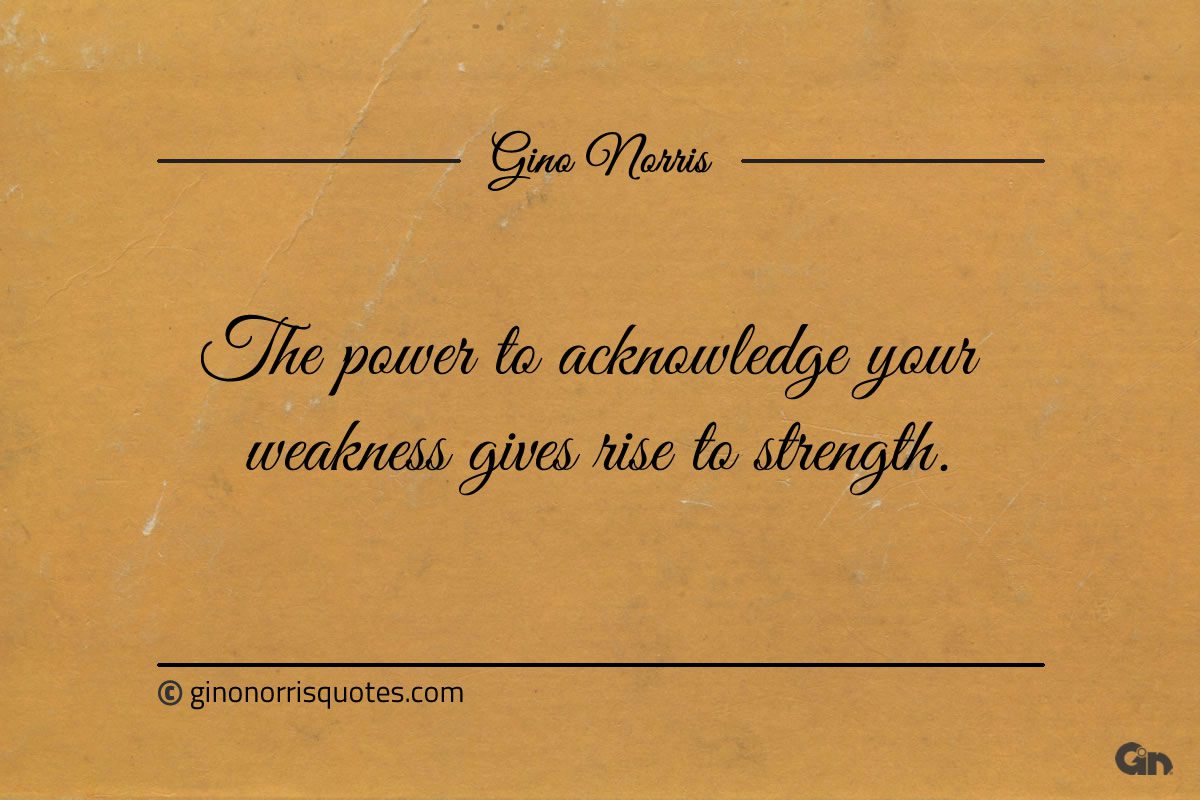 The power to acknowledge your weakness ginonorrisquotes