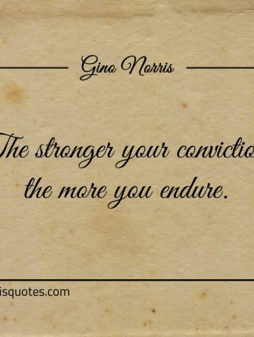 The stronger your conviction the more you endure ginonorrisquotes