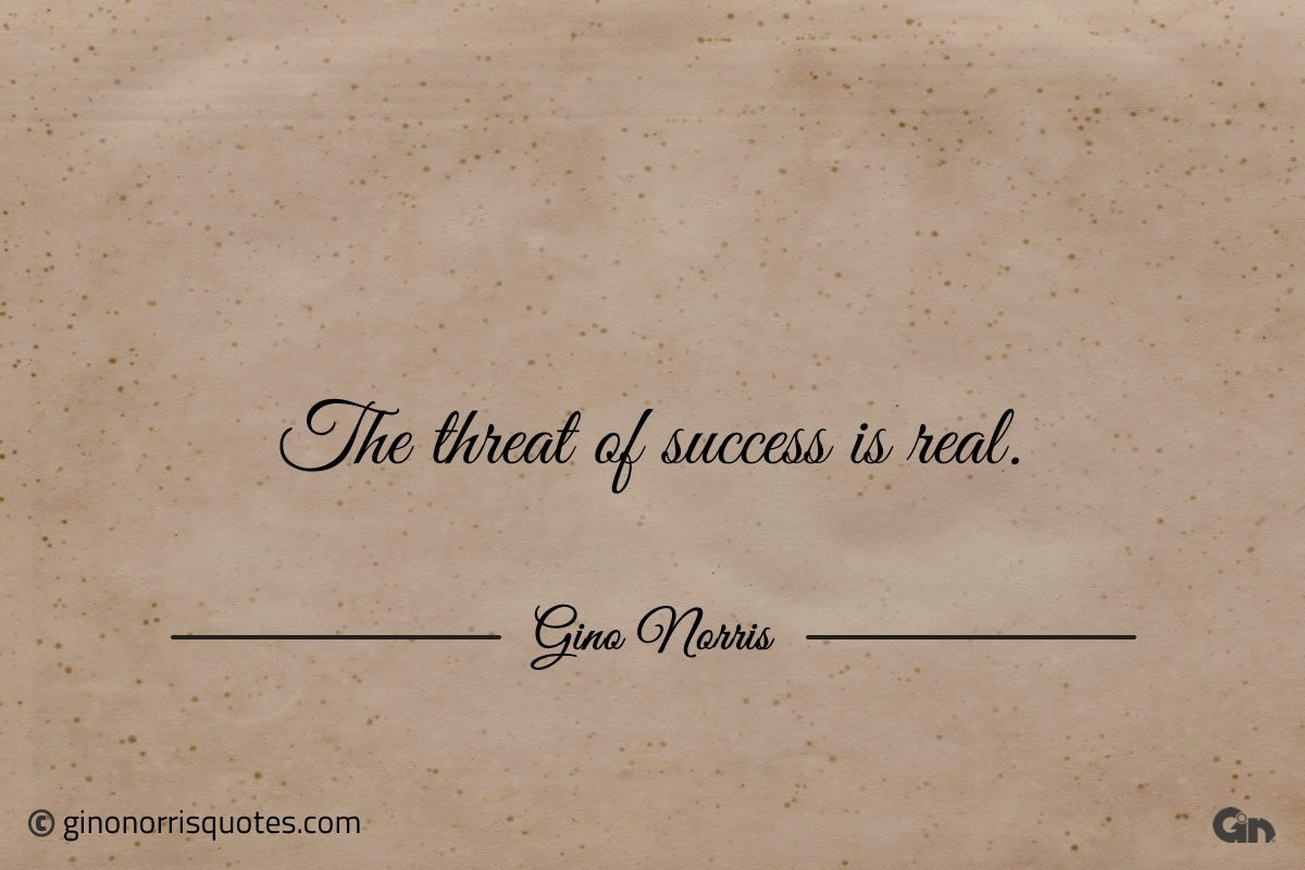 The threat of success is real ginonorrisquotes