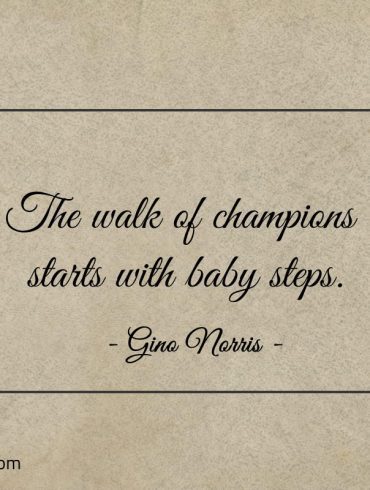 The walk of champions starts with baby steps ginonorrisquotes