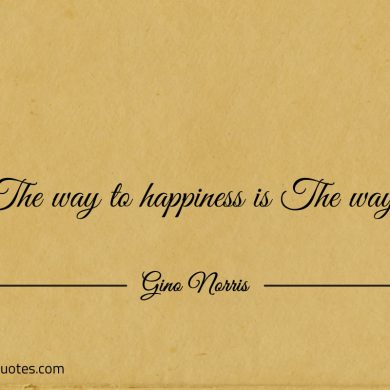 The way to happiness is the way ginonorrisquotes