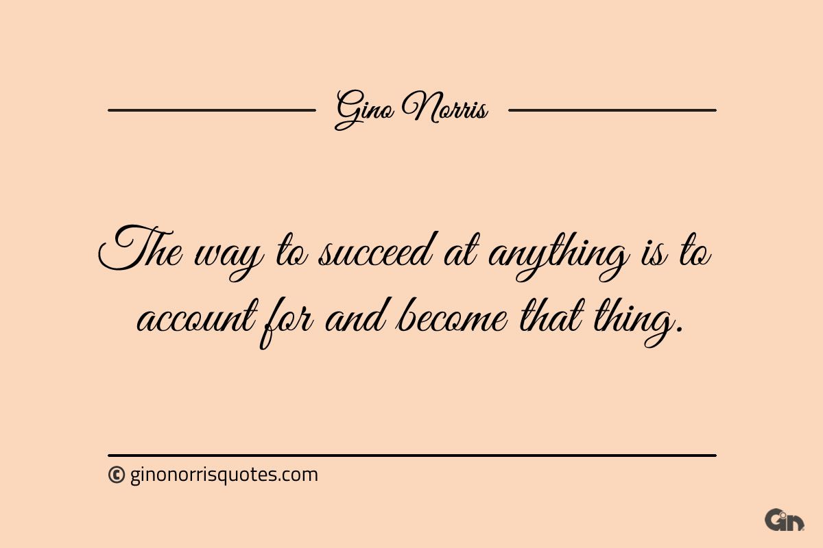 The way to succeed at anything is to account for ginonorrisquotes
