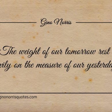The weight of our tomorrow ginonorrisquotes