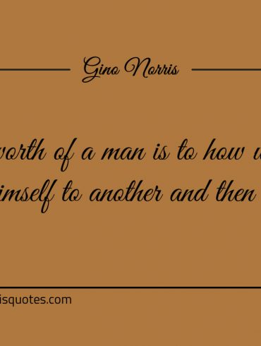 The worth of a man is to how well he measures himself ginonorrisquotes