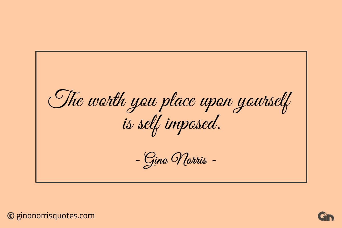 The worth you place upon yourself is self imposed ginonorrisquotes