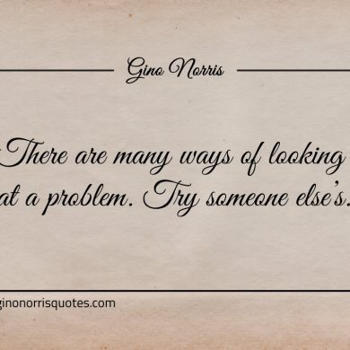 There are many ways of looking at a problem ginonorrisquotes