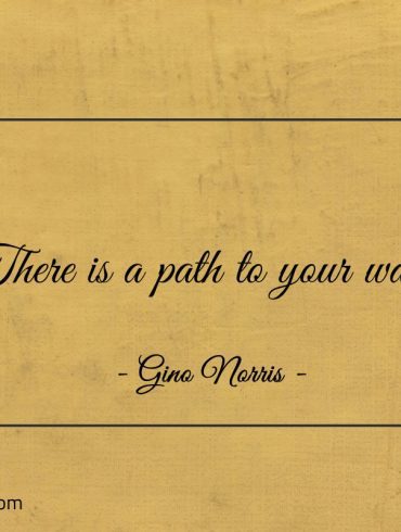 There is a path to your want ginonorrisquotes