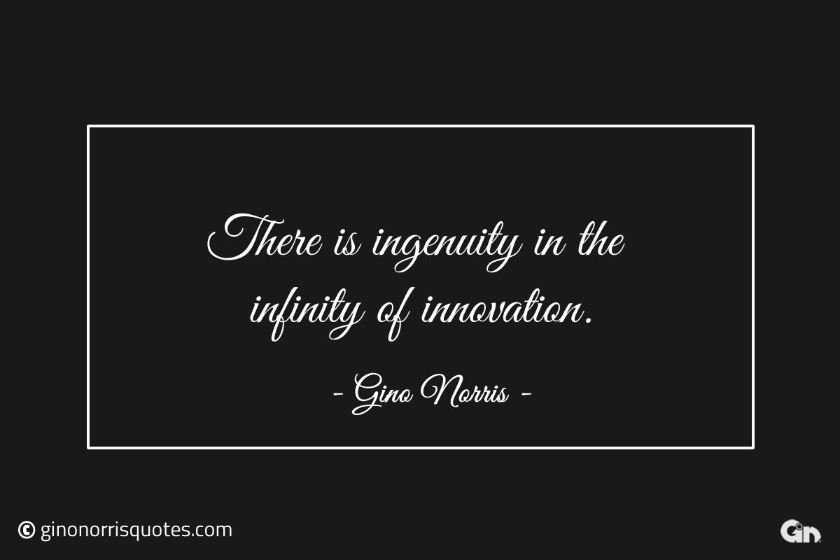 There is ingenuity in the infinity of innovation ginonorrisquotes