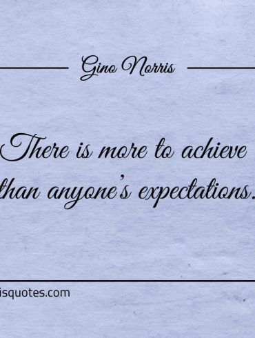 There is more to achieve than anyones expectations ginonorrisquotes