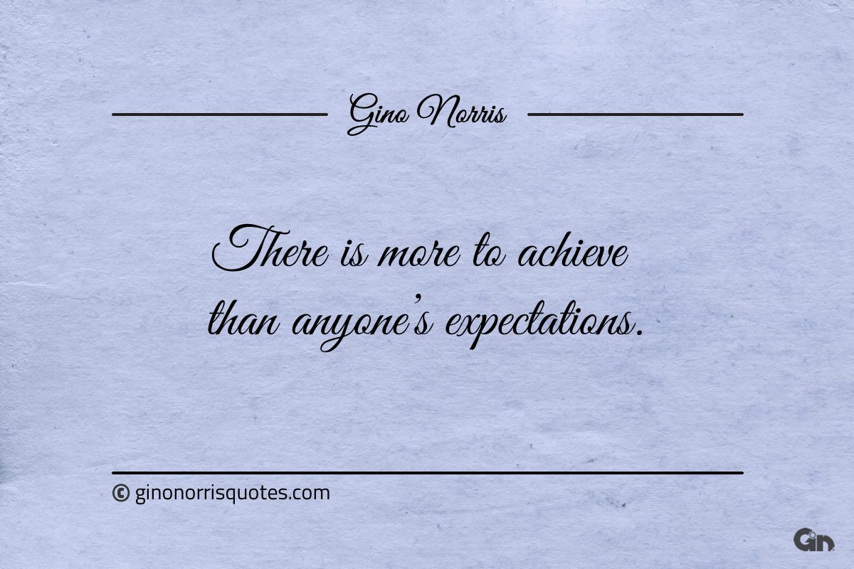 There is more to achieve than anyones expectations ginonorrisquotes