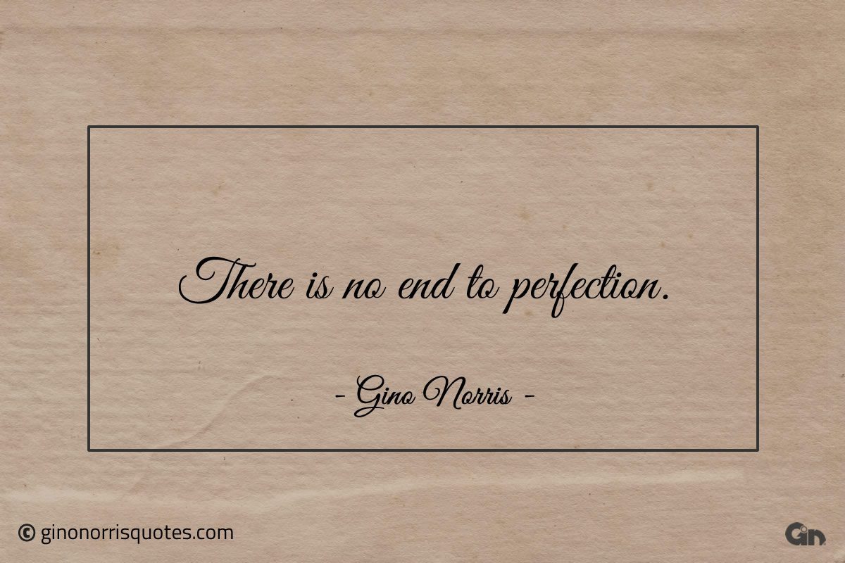 There is no end to perfection ginonorrisquotes