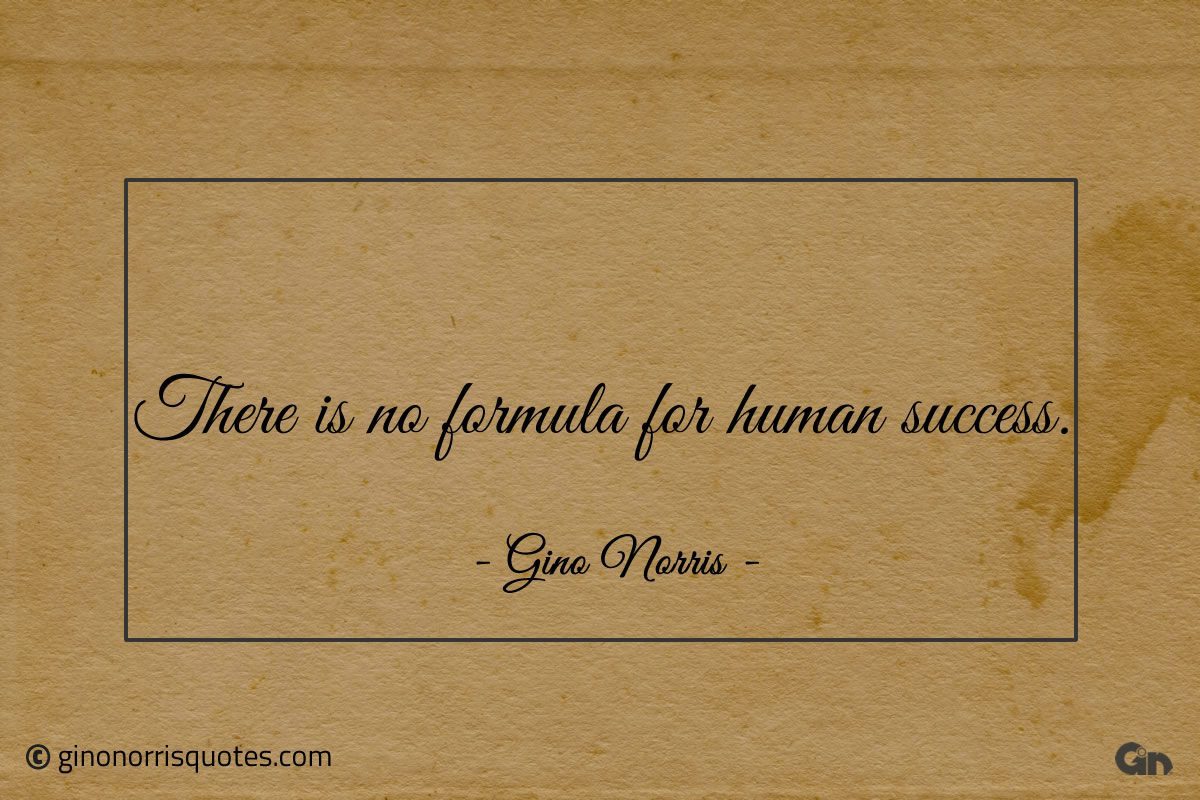 There is no formula for human success ginonorrisquotes